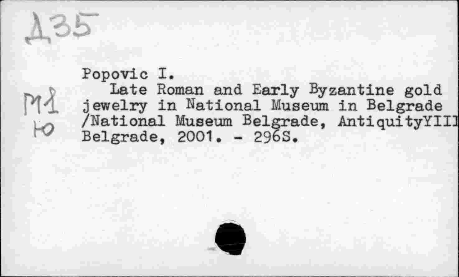 ﻿Popovic I.
Late Roman and Early Byzantine gold jewelry in National Museum in Belgrade /National Museum Belgrade, AntiquityYII] Belgrade, 2001. - 29oS.